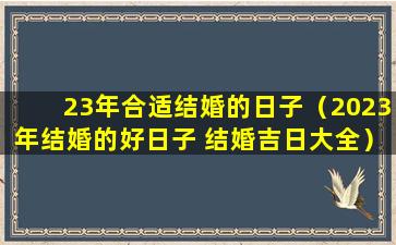 23年合适结婚的日子（2023年结婚的好日子 结婚吉日大全）